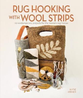 Rug Hooking with Wool Strips: 20 Contemporary Projects for the Modern Rug Hooker - Katie Kriner