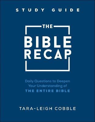 The Bible Recap Study Guide: Daily Questions to Deepen Your Understanding of the Entire Bible - Tara-leigh Cobble