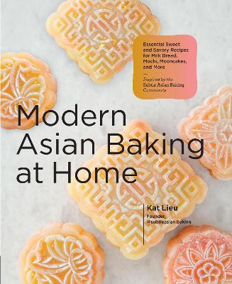 Modern Asian Baking at Home: Essential Sweet and Savory Recipes for Milk Bread, Mooncakes, Mochi, and More; Inspired by the Subtle Asian Baking Com - Kat Lieu