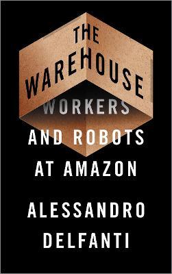 The Warehouse: Workers and Robots at Amazon - Alessandro Delfanti