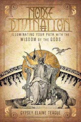 Norse Divination: Illuminating Your Path with the Wisdom of the Gods - Gypsey Elaine Teague
