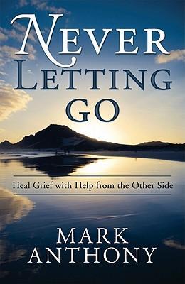 Never Letting Go: Heal Grief with Help from the Other Side - Mark Anthony
