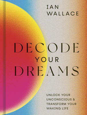 Decode Your Dreams: Unlock Your Unconscious and Transform Your Waking Life - Ian Wallace