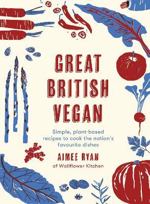 Great British Vegan: Simple, Plant-Based Recipes to Cook the Nation's Favourite Dishes - Aimee Ryan