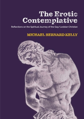 The Erotic Contemplative: Reflections on the Spiritual Journey of the Gay/Lesbian Christian - Michael Bernard Kelly