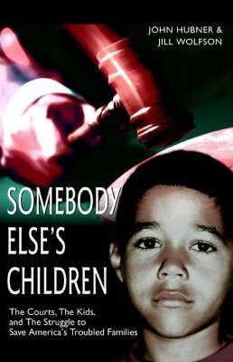 Somebody Else's Children: The Courts, the Kids, and the Struggle to Save America's Troubled Families - John Hubner