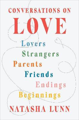 Conversations on Love: Lovers, Strangers, Parents, Friends, Endings, Beginnings - Natasha Lunn