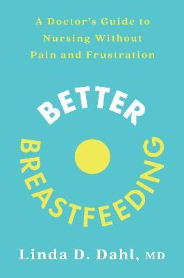 Better Breastfeeding: A Doctor's Guide to Nursing Without Pain and Frustration - Linda D. Dahl