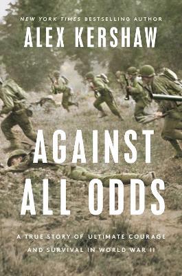 Against All Odds: A True Story of Ultimate Courage and Survival in World War II - Alex Kershaw