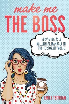 Make Me the Boss: Surviving as A Millennial Manager in the Corporate World - Emily Tsitrian