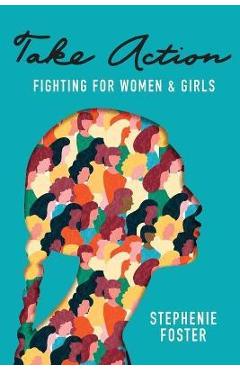 Coperta cărții 'Take Action: Fighting for Women & Girls - Stephenie Foster'