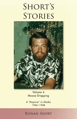 Coperta cărții 'Short's Stories: Moose Dropping, A 'Stopover' in Alaska, 1966-1968 - Ronan Short'