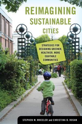 Reimagining Sustainable Cities: Strategies for Designing Greener, Healthier, More Equitable Communities - Stephen M. Wheeler