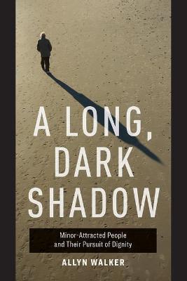 A Long, Dark Shadow: Minor-Attracted People and Their Pursuit of Dignity - Allyn Walker