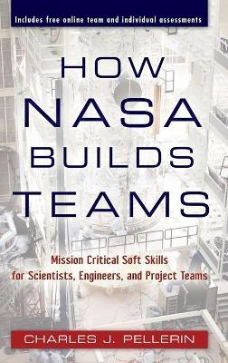 How NASA Builds Teams: Mission Critical Soft Skills for Scientists, Engineers, and Project Teams - Charles J. Pellerin