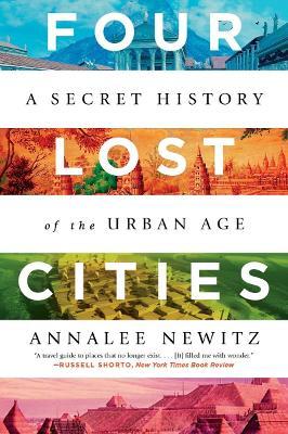 Four Lost Cities: A Secret History of the Urban Age - Annalee Newitz