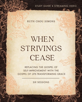 When Strivings Cease Study Guide Plus Streaming Video: Replacing the Gospel of Self-Improvement with the Gospel of Life-Transforming Grace - Ruth Chou Simons