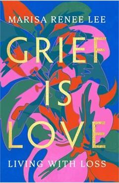 Poza produsului Grief Is Love: Living with Loss - Marisa Renee Lee