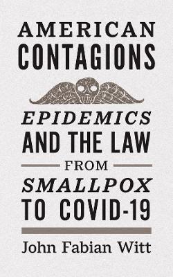 American Contagions: Epidemics and the Law from Smallpox to Covid-19 - John Fabian Witt