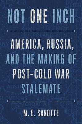 Not One Inch: America, Russia, and the Making of Post-Cold War Stalemate - M. E. Sarotte