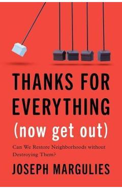 Coperta cărții 'Thanks for Everything (Now Get Out): Can We Restore Neighborhoods Without Destroying Them? - Joseph Margulies'