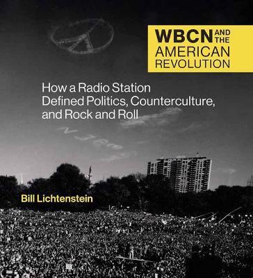 Wbcn and the American Revolution: How a Radio Station Defined Politics, Counterculture, and Rock and Roll - Bill Lichtenstein