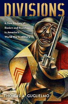 Divisions: A New History of Racism and Resistance in America's World War II Military - Thomas A. Guglielmo