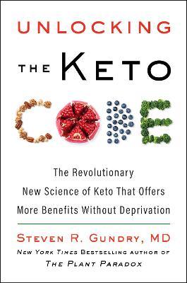 Unlocking the Keto Code: The Revolutionary New Science of Keto That Offers More Benefits Without Deprivation - Steven R. Gundry Md