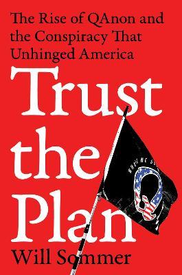Trust the Plan: The Rise of Qanon and the Conspiracy That Unhinged America - Will Sommer