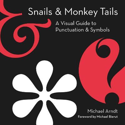 Snails & Monkey Tails: A Visual Guide to Punctuation & Symbols - Michael Arndt