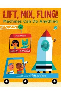 Poza produsului Lift, Mix, Fling!: Machines Can Do Anything - Lola M. Schaefer