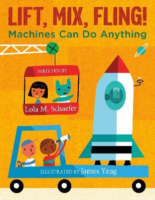 Lift, Mix, Fling!: Machines Can Do Anything - Lola M. Schaefer