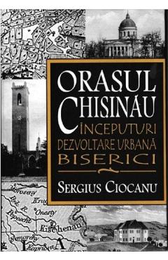 Poza produsului Orasul Chisinau. Inceputuri. Dezvoltare urbana. Biserici - Sergius Ciocanu