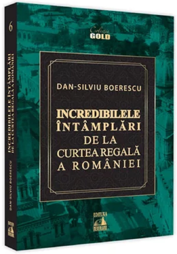 Incredibilele intamplari de la Curtea Regala a Romaniei - Dan-Silviu Boerescu