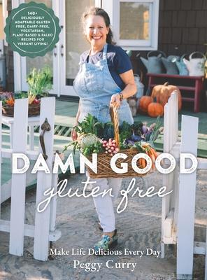 Damn Good Gluten Free Cookbook: 140+ Deliciously Adaptable Gluten Free, Dairy Free, Vegetarian & Paleo Recipes for Vibrant Living! - Peggy Curry