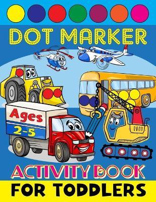 Dot Marker Activity Book for Toddlers Ages 2-5: Do a Dot Markers - Creative Coloring Book for Preschoolers - Excavator Digger Dozer Dumper Cars & More - Piter Potter