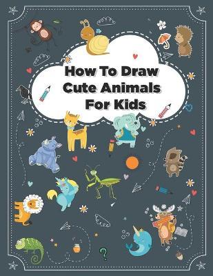 How to Draw Cute Animals: How to Draw Simple Step by Step Animals Drawing Book For Kids Age (8-12) - James Antony
