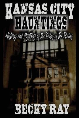 Kansas City Hauntings: History and Mystery of the Paris of the Plains - Troy Taylor