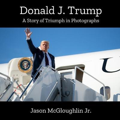 Donald J. Trump: A Story of Triumph In Photographs (Book 2) - Jason Mcgloughlin