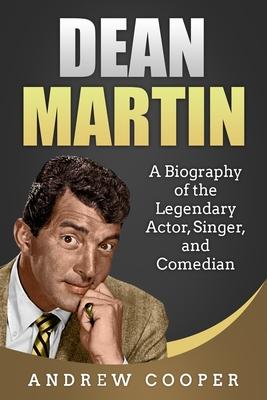 Dean Martin: A Biography of the Legendary Actor, Singer, and Comedian - Andrew Cooper