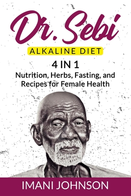 Dr. Sebi Alkaline Diet: 4 in 1 Nutrition, Herbs, Fasting, and Recipes for Female Health - Imani Johnson