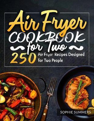 Air Fryer Cookbook for Two: 250 Air Fryer Recipes Designed for Two People - Sophie Summers