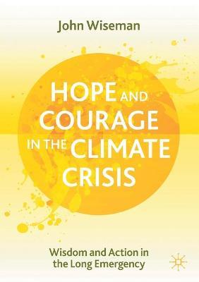 Hope and Courage in the Climate Crisis: Wisdom and Action in the Long Emergency - John Wiseman
