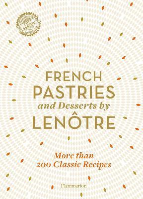 French Pastries and Desserts by Len�tre: 200 Classic Recipes Revised and Updated - Team Of Chefs At Len�tre Paris