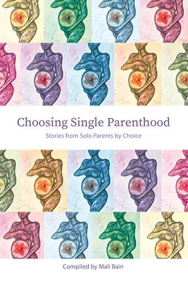 Choosing Single Parenthood: Stories from Solo Parents by Choice - Mali Bain