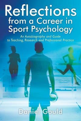 Reflections from a Career in Sport Psychology: An Autobiography and Guide to Teaching, Research and Professional Practice - Daniel Gould