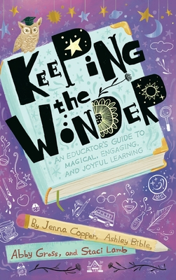 Keeping the Wonder: An Educator's Guide to Magical, Engaging, and Joyful Learning - Jenna Copper
