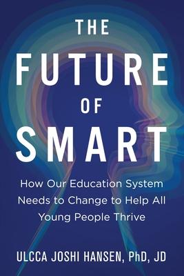 The Future of Smart: How Our Education System Needs to Change to Help All Young People Thrive - Ulcca Joshi Hansen