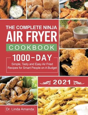 The Complete Ninja Air Fryer Cookbook 2021: 1000-Day Simple, Tasty and Easy Air Fried Recipes for Smart People on A Budget Bake, Grill, Fry and Roast - Linda Amanda