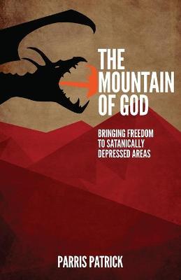 The Mountain of God: Bringing Freedom to Satanically Depressed Areas - Parris Patrick